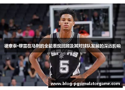 德章泰·穆雷在马刺的全能表现回顾及其对球队发展的深远影响