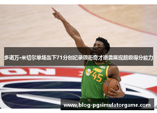 多诺万·米切尔单场轰下71分创纪录领衔奇才逆袭展现超级得分能力