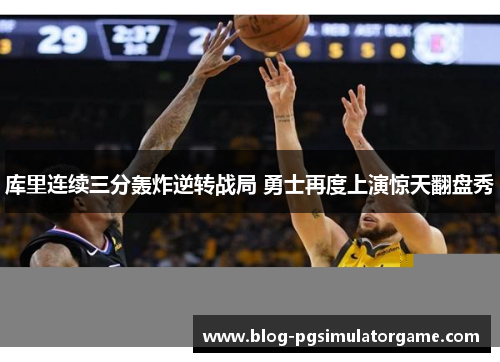 库里连续三分轰炸逆转战局 勇士再度上演惊天翻盘秀