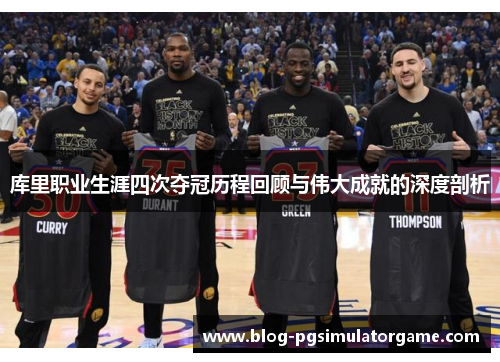 库里职业生涯四次夺冠历程回顾与伟大成就的深度剖析
