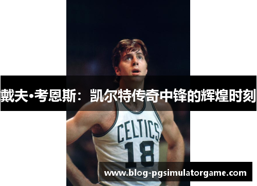 戴夫·考恩斯：凯尔特传奇中锋的辉煌时刻