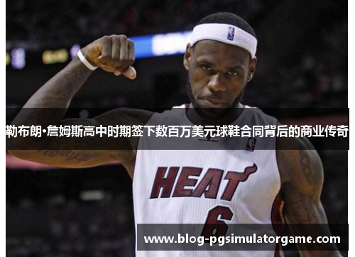 勒布朗·詹姆斯高中时期签下数百万美元球鞋合同背后的商业传奇
