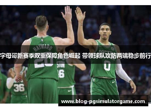 字母哥新赛季双重保障角色崛起 带领球队攻防两端稳步前行