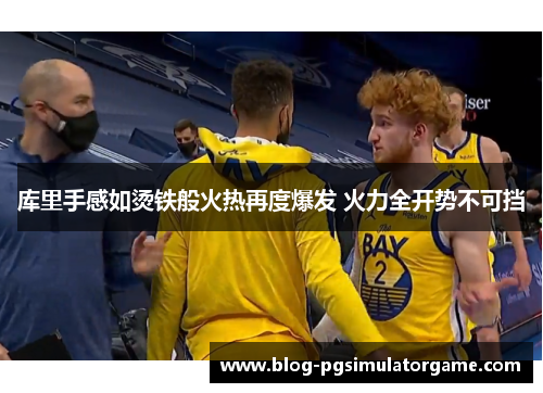 库里手感如烫铁般火热再度爆发 火力全开势不可挡