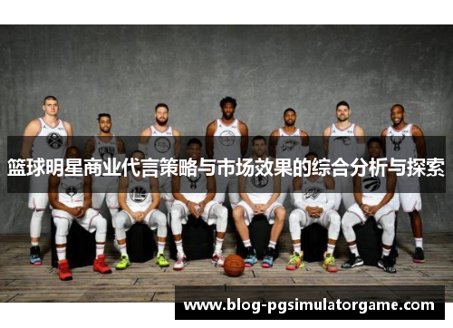 篮球明星商业代言策略与市场效果的综合分析与探索