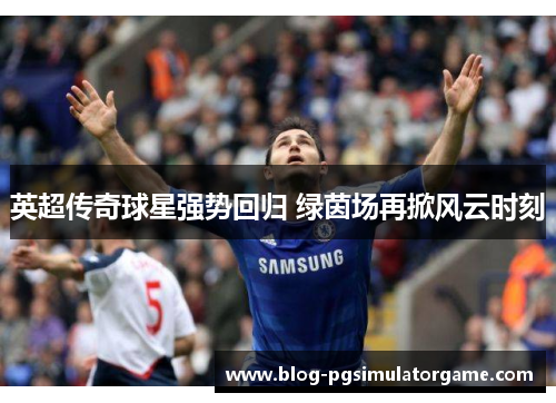 英超传奇球星强势回归 绿茵场再掀风云时刻