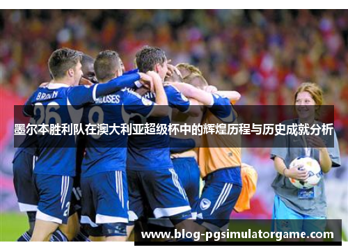 墨尔本胜利队在澳大利亚超级杯中的辉煌历程与历史成就分析