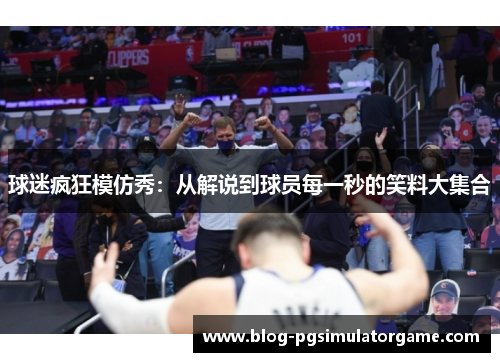 球迷疯狂模仿秀：从解说到球员每一秒的笑料大集合
