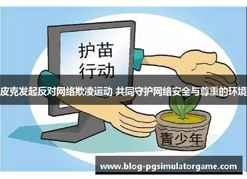皮克发起反对网络欺凌运动 共同守护网络安全与尊重的环境