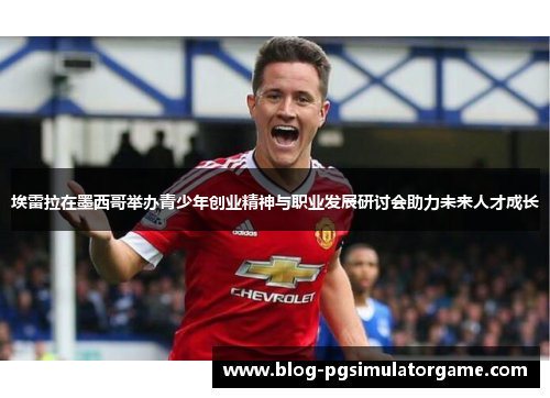 埃雷拉在墨西哥举办青少年创业精神与职业发展研讨会助力未来人才成长