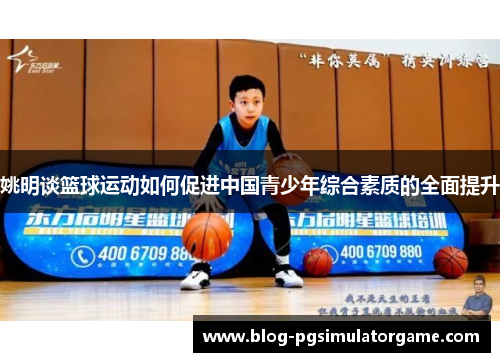 姚明谈篮球运动如何促进中国青少年综合素质的全面提升