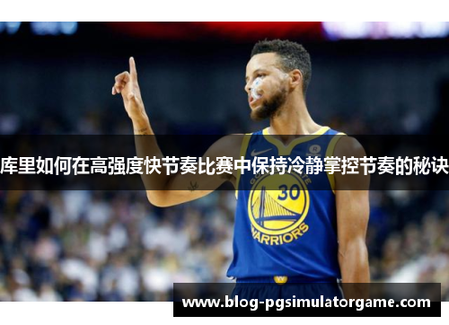 库里如何在高强度快节奏比赛中保持冷静掌控节奏的秘诀