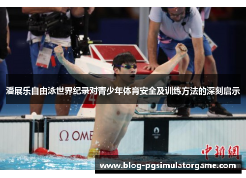 潘展乐自由泳世界纪录对青少年体育安全及训练方法的深刻启示