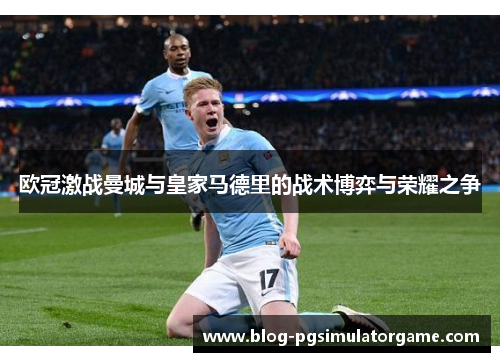 欧冠激战曼城与皇家马德里的战术博弈与荣耀之争