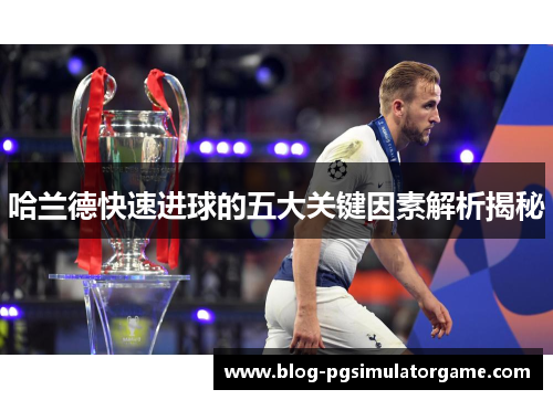 哈兰德快速进球的五大关键因素解析揭秘