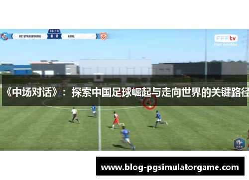 《中场对话》：探索中国足球崛起与走向世界的关键路径