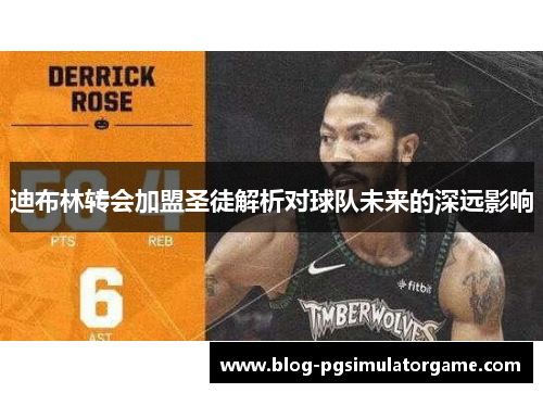 迪布林转会加盟圣徒解析对球队未来的深远影响