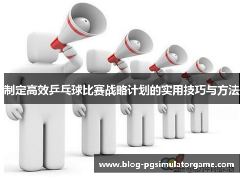 制定高效乒乓球比赛战略计划的实用技巧与方法
