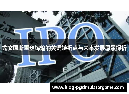 尤文图斯重塑辉煌的关键转折点与未来发展愿景探析