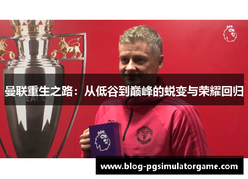 曼联重生之路：从低谷到巅峰的蜕变与荣耀回归