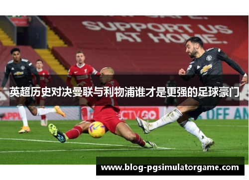 英超历史对决曼联与利物浦谁才是更强的足球豪门