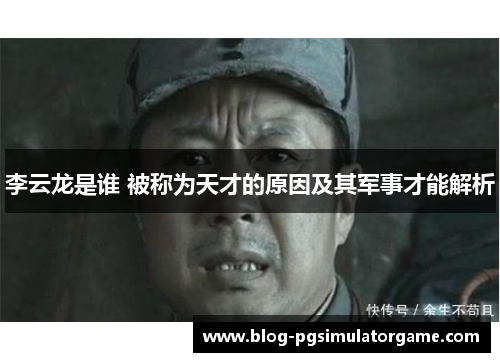 李云龙是谁 被称为天才的原因及其军事才能解析
