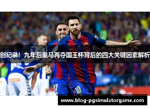 创纪录！九年后皇马再夺国王杯背后的四大关键因素解析