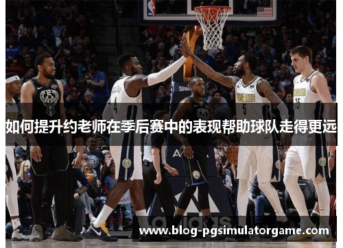 如何提升约老师在季后赛中的表现帮助球队走得更远