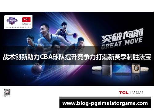 战术创新助力CBA球队提升竞争力打造新赛季制胜法宝