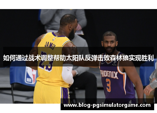 如何通过战术调整帮助太阳队反弹击败森林狼实现胜利