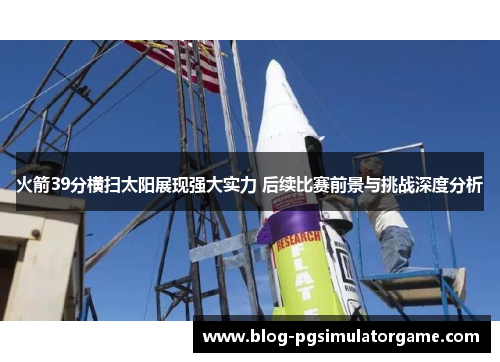火箭39分横扫太阳展现强大实力 后续比赛前景与挑战深度分析