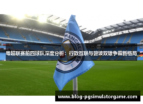 粤超联赛前四球队深度分析：行致互联与碧波双雄争霸新格局