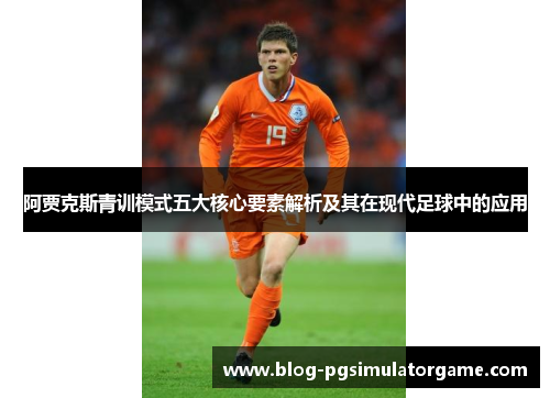 阿贾克斯青训模式五大核心要素解析及其在现代足球中的应用