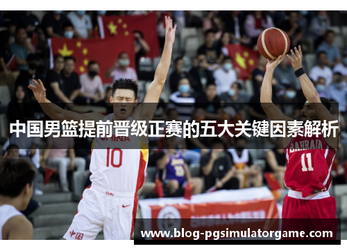 中国男篮提前晋级正赛的五大关键因素解析