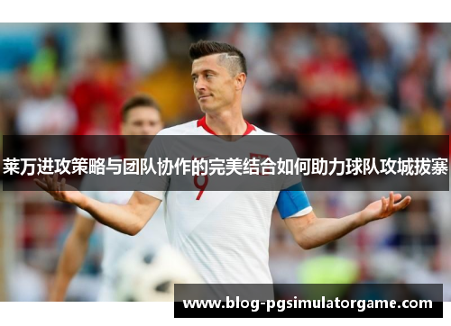 莱万进攻策略与团队协作的完美结合如何助力球队攻城拔寨