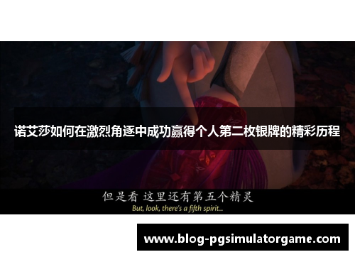 诺艾莎如何在激烈角逐中成功赢得个人第二枚银牌的精彩历程