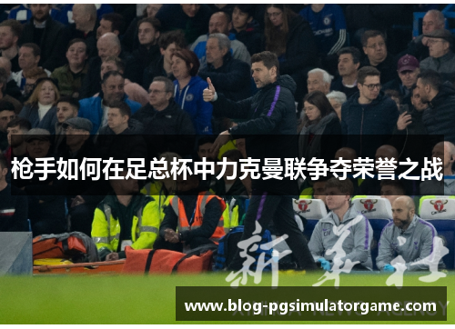 枪手如何在足总杯中力克曼联争夺荣誉之战
