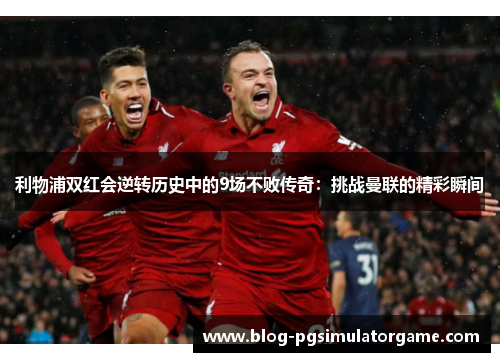 利物浦双红会逆转历史中的9场不败传奇：挑战曼联的精彩瞬间