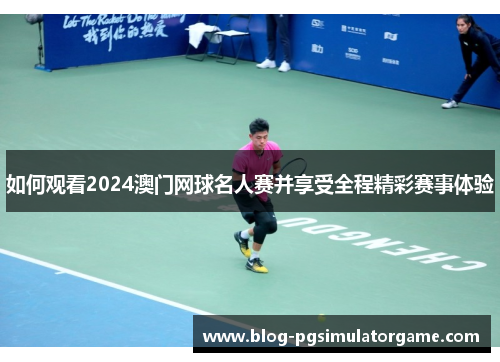 如何观看2024澳门网球名人赛并享受全程精彩赛事体验