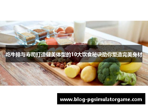 吃牛排与寿司打造健美体型的10大饮食秘诀助你塑造完美身材