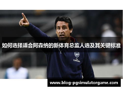 如何选择适合阿森纳的新体育总监人选及其关键标准