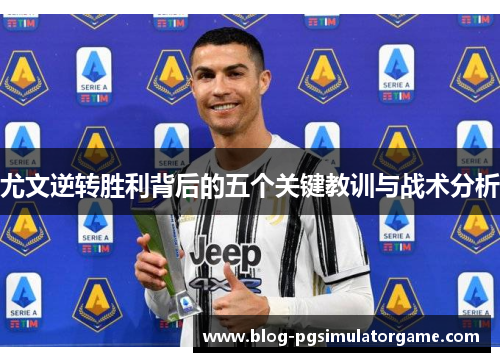尤文逆转胜利背后的五个关键教训与战术分析