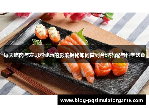 每天吃肉与寿司对健康的影响揭秘如何做到合理搭配与科学饮食