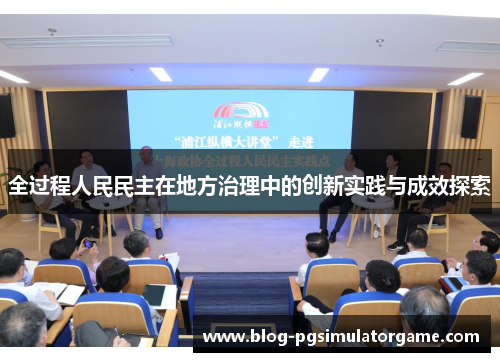 全过程人民民主在地方治理中的创新实践与成效探索