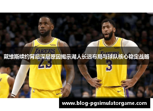 戴维斯续约背后深层原因揭示湖人长远布局与球队核心稳定战略