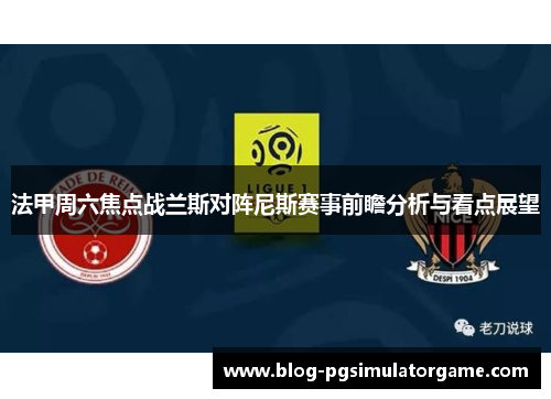 法甲周六焦点战兰斯对阵尼斯赛事前瞻分析与看点展望