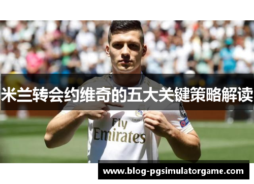 米兰转会约维奇的五大关键策略解读