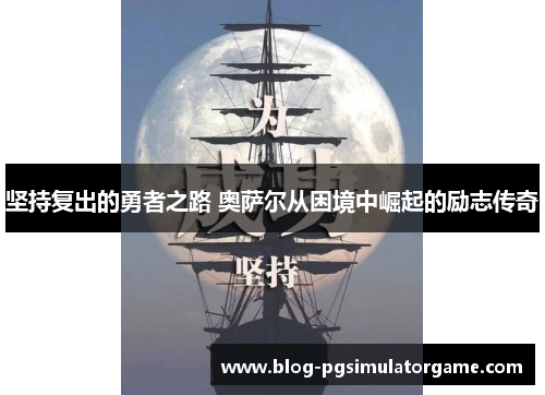 坚持复出的勇者之路 奥萨尔从困境中崛起的励志传奇