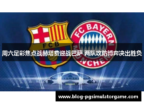 周六足彩焦点战赫塔费迎战巴萨 两队攻防博弈决出胜负