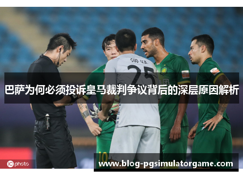 巴萨为何必须投诉皇马裁判争议背后的深层原因解析